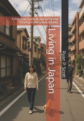 Living in Japan: A Practical Guide to Surviving and Thriving in Japanese Society - Ryan P Scott - cover