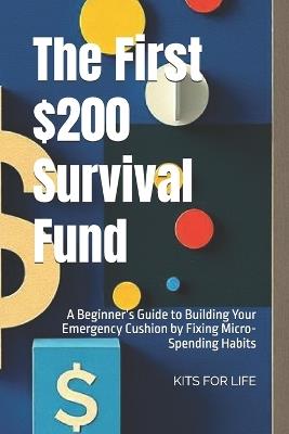 The First $200 Survival Fund: A Beginner's Guide to Building Your Emergency Cushion by Fixing Micro-Spending Habits - Kits for Life - cover