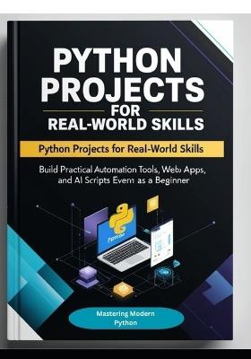 Python Projects for Real-World Skills: Build Practical Automation Tools, Web Apps, APIs, and AI Scripts Even as a Beginner - A P Pyre - cover