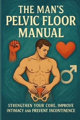 The Man's Pelvic Floor Manual: Strengthen Your Core, Improve Intimacy and Prevent Incontinence - Lucie Anderson - cover
