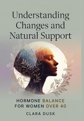 Understanding Changes and Natural Support: Hormone Balance for Women Over 40 - Clara Dusk - cover