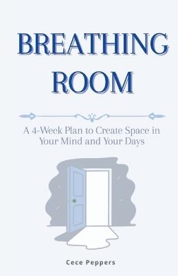 Breathing Room: A 4-Week Plan to Create Space in Your Mind and Your Days - Cece Peppers - cover