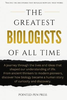 The Greatest Biologists of All Time: Lives, Discoveries, and the Quest to Understand Life - Pointed-Pen Press - cover