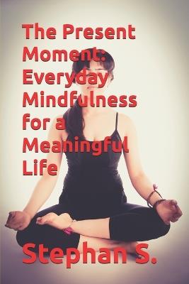 The Present Moment: Everyday Mindfulness for a Meaningful Life - Stephanus Setiyana,Stephan S - cover