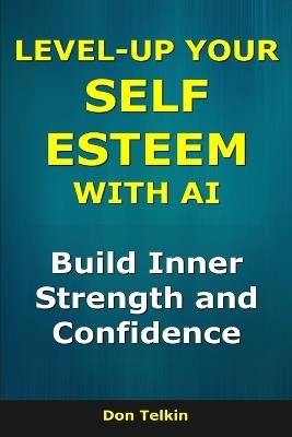 Level-Up Your Self-Esteem With AI: Build Inner Strength and Confidence - Don Telkin - cover