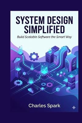 System Design Simplified: Build Scalable Software the Smart Way - Charles Spark - cover