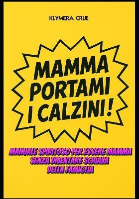 Mamma Portami I Calzini !: Manuale spiritoso per essere mamma senza diventare schiava della famiglia - Klymera Crue - cover