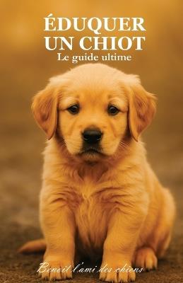 Éduquer son chiot: Le guide ultime - Benoit L'Ami Des Chiens - cover