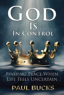 God Is In Control: Finding Peace When Life Feels Uncertain - Paul Bucks - cover
