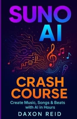 Suno AI Crash Course: Create Music, Songs & Beats with AI in Hours - Daxon Reid - cover