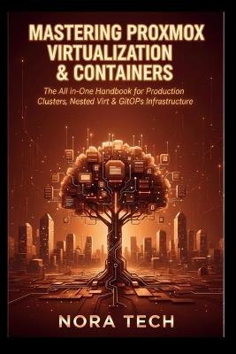 Mastering Proxmox Virtualization & Containers: The All-in-One Handbook for Production Clusters, Nested Virt & GitOps Infrastructure - Nora Tech - cover