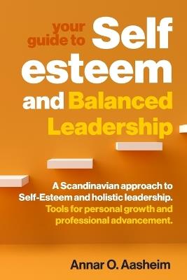 Your guide to Self-Esteem and Balanced Leadership: A Scandinavian approach to Self-Esteem and holistic leadership. Tools for personal growth and professional advancement. - Annar Olav Aasheim - cover