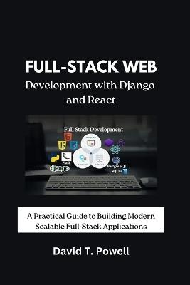 Full-Stack Web Development with Django and React: A Practical Guide to Building Modern Scalable Full-Stack Applications - David T Powell - cover