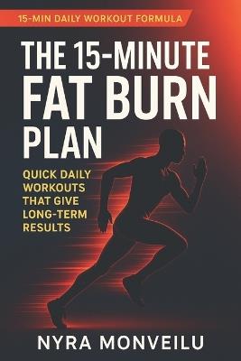 The 15-Minute Fat Burn Plan: Quick Daily Workouts That Give Long-Term Results - Nyra Monveilu - cover