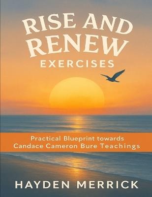 Rise and Renew Exercises: Practical Blueprint towards Candace Cameron Bure Teachings - Hayden Merrick - cover