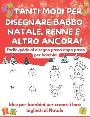 Tanti Modi Per Disegnare Babbo Natale, Renne E Altro Ancora!: Facile guida al disegno passo dopo passo per bambini - Together Time Studio - cover