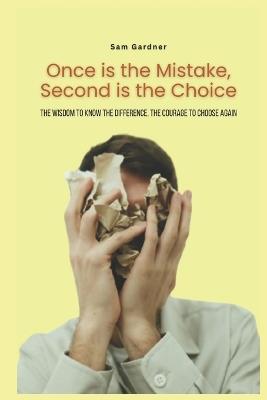 Once is the Mistake, Second is the Choice: The Wisdom to Know the Difference, The Courage to Choose Again - Sam Gardner - cover