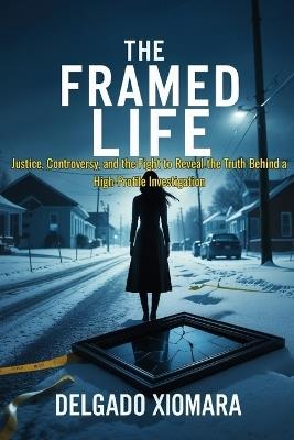 The Framed Life: Justice, Controversy, and the Fight to Reveal the Truth Behind a High-Profile Investigation - Delgado Xiomara - cover
