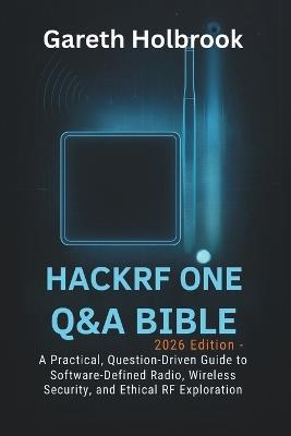 HackRF One Q&A Bible (2026 Edition): A Practical, Question-Driven Guide to Software-Defined Radio, Wireless Security, and Ethical RF Exploration - Gareth Holbrook - cover