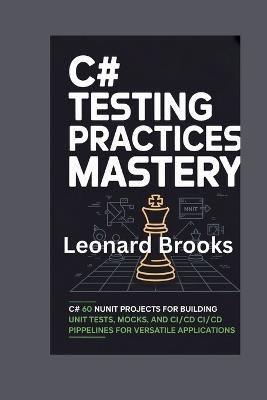 C# Testing Practices Mastery: 60 NUnit Projects for Building Unit Tests, Mocks, and CI/CD Pipelines for Versatile Applications - Leonard Brooks - cover