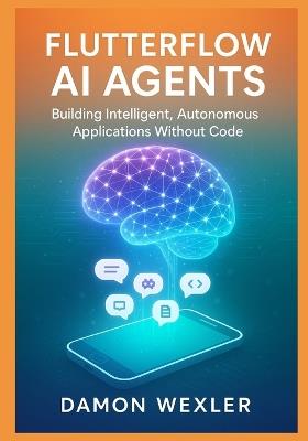 FlutterFlow AI Agents: Building Intelligent, Autonomous Applications Without Code: Master Agent Architectures, RAG Systems, and Multi-Agent Orchestration for Production-Grade AI Applications - Damon Wexler - cover