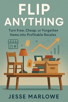 Flip Anything: Turn Free, Cheap, or Forgotten Items into Profitable Resales - Jesse Marlowe - cover