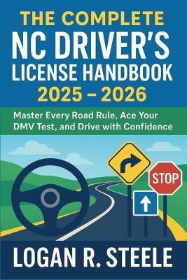 The Complete NC Driver's License Handbook 2025 - 2026: Master Every Road Rule, Ace Your DMV Test, and Drive with Confidence - Logan R Steele - cover