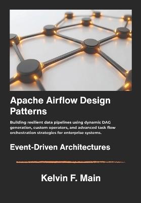 Apache Airflow Design Patterns: Building resilient data pipelines using dynamic DAG generation, custom operators, and advanced task flow orchestration strategies for enterprise systems. - Kelvin F Main - cover