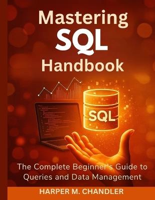 Mastering SQL Handbook: The Complete Beginner's Guide to Queries and Data Management - Harper M Chandler - cover
