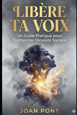Libère Ta Voix: Un Guide Pratique pour Surmonter l'Anxiété Sociale et Se Connecter avec Confiance (Version pour Femmes) - Joan Pont Galmés - cover