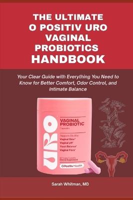 The Ultimate O Positiv Uro Vaginal Probiotics Handbook: Your Clear Guide with Everything You Need to Know for Better Comfort, Odor Control, and Intimate Balance - Sarah Whitman - cover