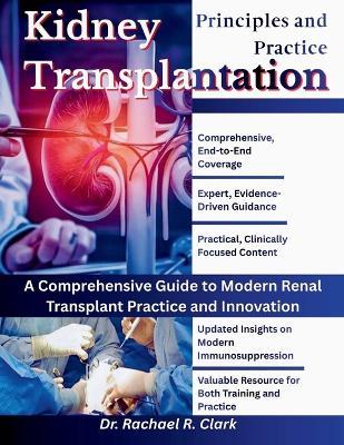 Kidney Transplantation: Principles and Practice: A Comprehensive Guide to Modern Renal Transplant Practice and Innovation - Rachael R Clark - cover