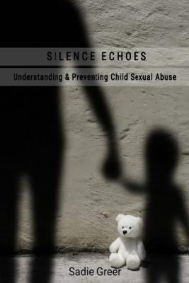 Silence Echoes: Understanding & Preventing Child Sexual Abuse - A Guide to Awareness, Protection, and Healing - Sadie Greer - cover