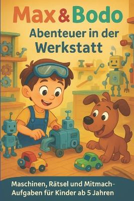 Max & Bodo - Abenteuer in der Werkstatt: Maschinen, Rätsel und Mitmach-Aufgaben für Kinder ab 5 Jahren: Kreativbuch voller Abenteuer und Bastelspaß - Mirko Kukuk - cover