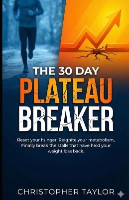The 30 Day Plateau Breaker: Reset your hunger, Reignite your metabolism, Finally break the stalls that have help your weight loss back. - Christopher Taylor - cover