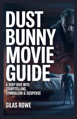 Dust Bunny Movie Guide: A Deep Dive into Storytelling, Symbolism & Suspense - Silas Rowe - cover