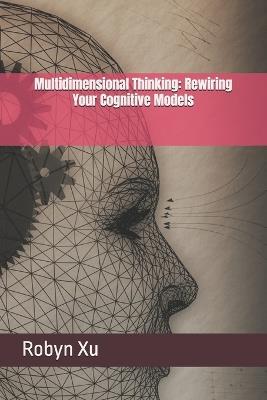 Multidimensional Thinking: Rewiring Your Cognitive Models - Robyn Xu - cover