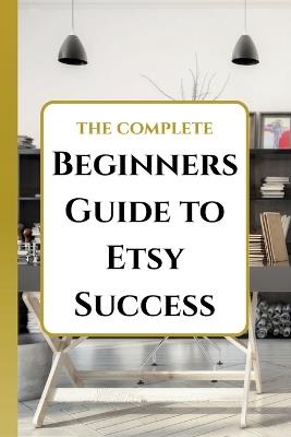 The Complete Beginners Guide to Etsy: Launch Your Handmade Business, Find Your Niche, and Get Your First Sale Today - Harper's Hidden Gems - cover