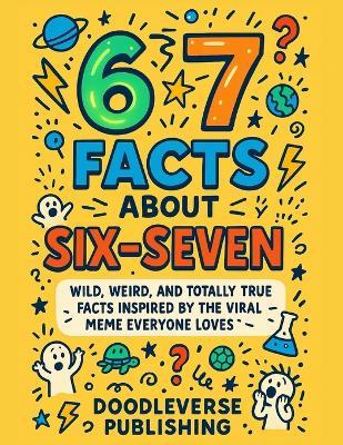 67 Facts About Six-Seven: Wild, Weird, and Totally True Facts Inspired by the Viral Meme Everyone Loves - Doodleverse Publishing - cover