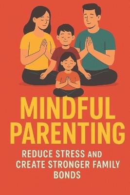 Mindful Parenting: Reduce Stress and Create Stronger Family Bonds, for Busy Families: Stress-Free Strategies to Stay Calm, Connected & Confident: Simple Daily Mindfulness Practices to Reduce Stress - Lkkketz Publication - cover