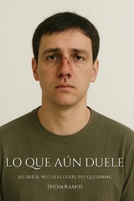 Lo que aún duele: Cómo sobrevivir al maltrato psicológico de quien creías amar - Thom Ramus - cover