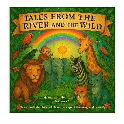 Tales from the River and the Wild: Three illustrated tales of cleverness, quick thinking, and honesty - Ashish Ghatak - cover