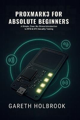 Proxmark3 for Absolute Beginners (2026 Edition): A Simple, Clear, No-Stress Introduction to RFID & NFC Security Testing - Gareth Holbrook - cover