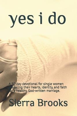 yes i do: A 30-day devotional for single women preparing their hearts, identity, and faith for a healthy, God-written marriage. - Sierra Brooks - cover