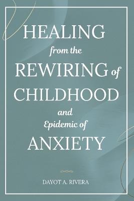 Healing from the Rewiring of Childhood and the Epidemic of Anxiety - Dayot Allen Rivera - cover
