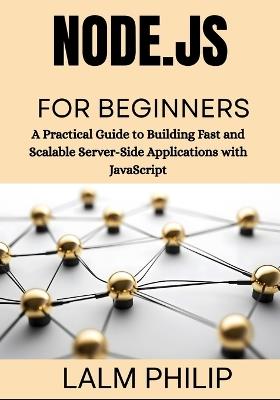 Node.js for Beginners: A Practical Guide to Building Fast and Scalable Server-Side Applications with JavaScript - Lalm Philip - cover