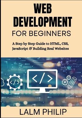 Web Development for Beginners: A Step by Step Guide to HTML, CSS, JavaScript & Building Real Websites - Lalm Philip - cover