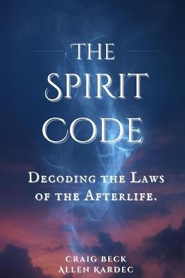 The Spirit Code: Decoding the Laws of the Afterlife - Allen Kardec,Craig Beck - cover