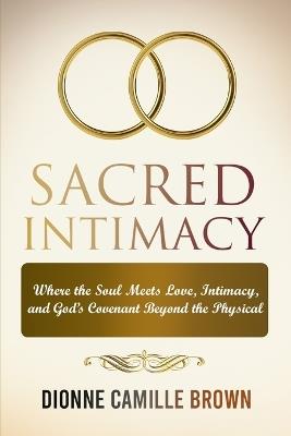 Sacred Intimacy: Where the Soul Meets Love, Intimacy, and God's Covenant Beyond the Physical - Dionne Brown - cover
