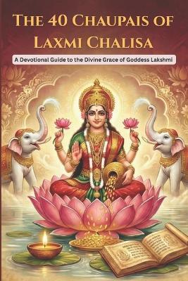 The 40 Chaupais of Laxmi Chalisa: A Devotional Guide to the Divine Grace of Goddess Lakshmi - Mohan Chandra Uprety - cover